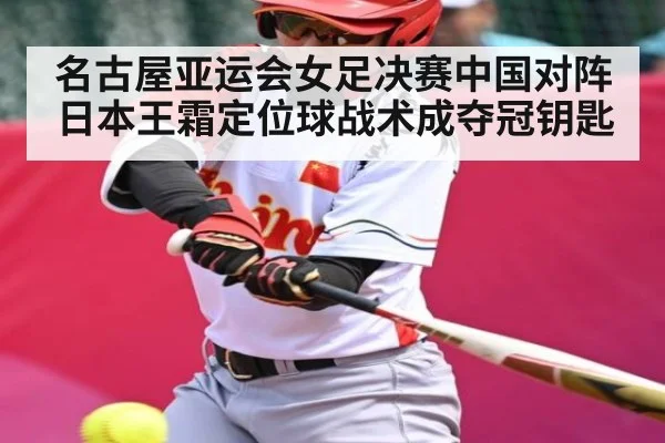 名古屋亚运会女足决赛中国对阵日本王霜定位球战术成夺冠钥匙 - xingkong sports