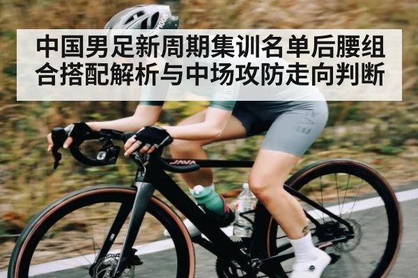 中国男足新周期集训名单后腰组合搭配解析与中场攻防走向判断 | xingkong sports
